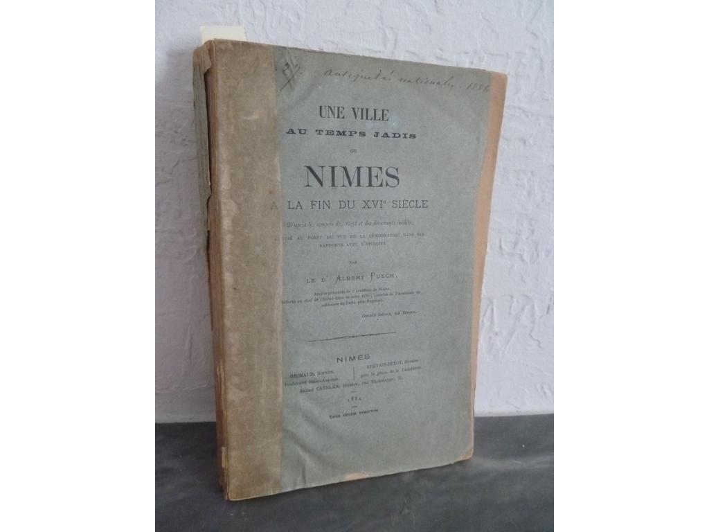 PUECH, Albert : Une ville au temps jadis ou Nîmes à la fin du XVIe siècle. Nîmes : Grimaud et Gervais-Bedot, 1884. Un volume broché fort in-8° sous couvertures imprimées. Dos fendu. Exemplaire de travail.